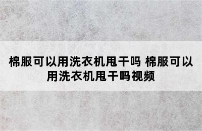 棉服可以用洗衣机甩干吗 棉服可以用洗衣机甩干吗视频